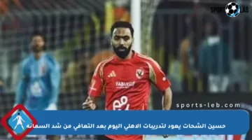 حسين الشحات يعود لتدريبات الأهلي اليوم بعد التعافي من شد السمانة